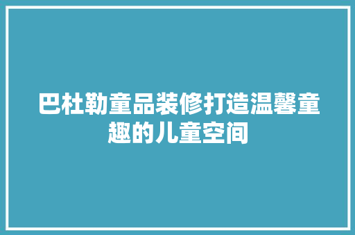 巴杜勒童品装修打造温馨童趣的儿童空间