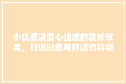 小优品店匠心独运的装修效果，打造时尚与舒适的购物空间