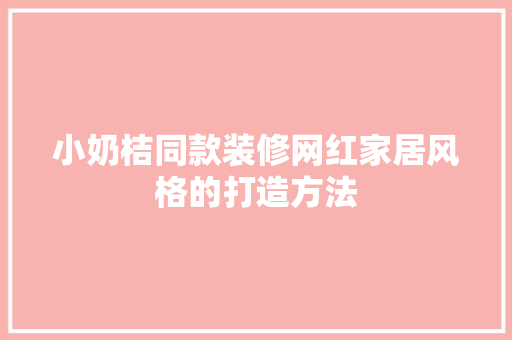 小奶桔同款装修网红家居风格的打造方法