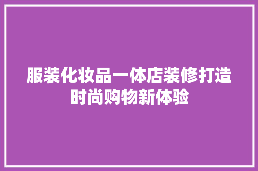 服装化妆品一体店装修打造时尚购物新体验
