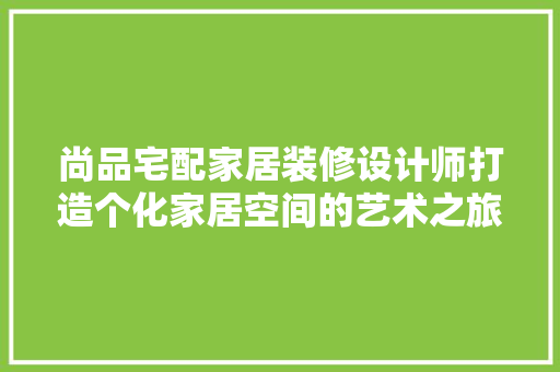 尚品宅配家居装修设计师打造个化家居空间的艺术之旅