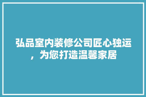 弘品室内装修公司匠心独运，为您打造温馨家居