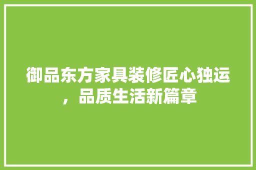 御品东方家具装修匠心独运，品质生活新篇章