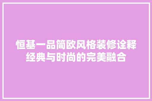 恒基一品简欧风格装修诠释经典与时尚的完美融合