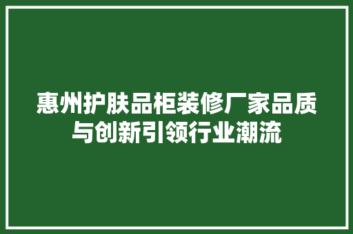 惠州护肤品柜装修厂家品质与创新引领行业潮流