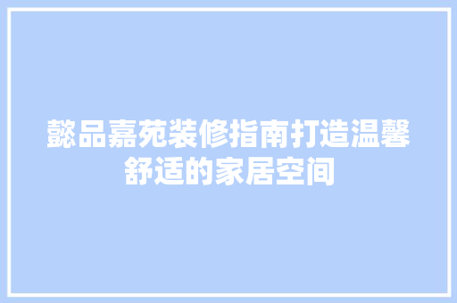 懿品嘉苑装修指南打造温馨舒适的家居空间