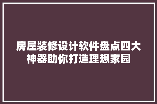 房屋装修设计软件盘点四大神器助你打造理想家园