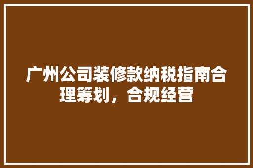 广州公司装修款纳税指南合理筹划，合规经营