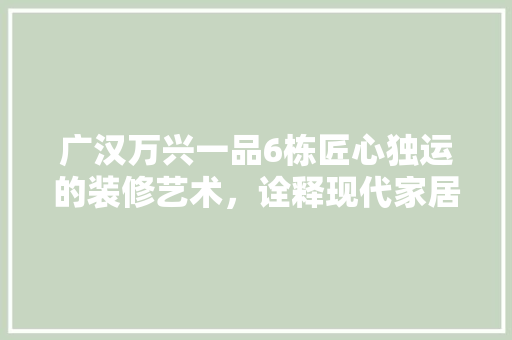 广汉万兴一品6栋匠心独运的装修艺术，诠释现代家居美学