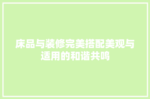 床品与装修完美搭配美观与适用的和谐共鸣