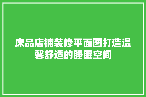 床品店铺装修平面图打造温馨舒适的睡眠空间