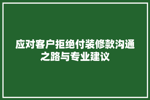 应对客户拒绝付装修款沟通之路与专业建议