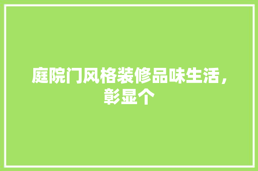 庭院门风格装修品味生活，彰显个