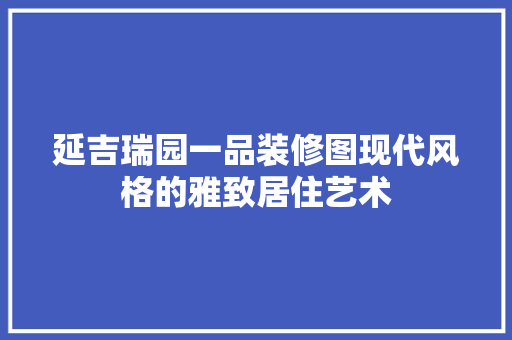 延吉瑞园一品装修图现代风格的雅致居住艺术