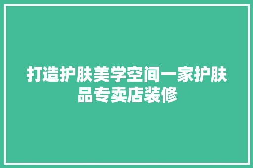 打造护肤美学空间一家护肤品专卖店装修