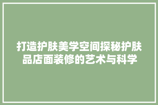 打造护肤美学空间探秘护肤品店面装修的艺术与科学