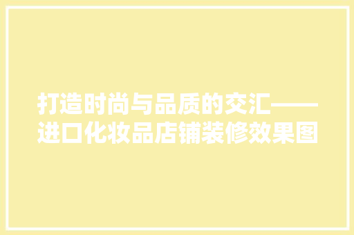 打造时尚与品质的交汇——进口化妆品店铺装修效果图