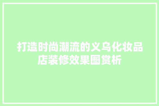 打造时尚潮流的义乌化妆品店装修效果图赏析