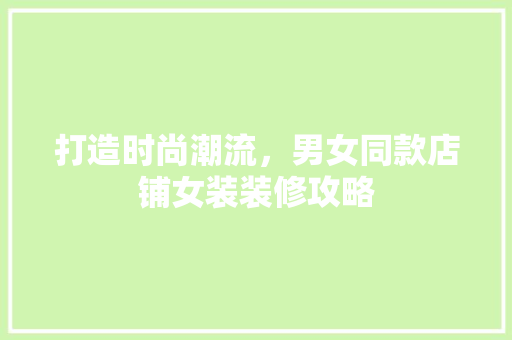 打造时尚潮流，男女同款店铺女装装修攻略