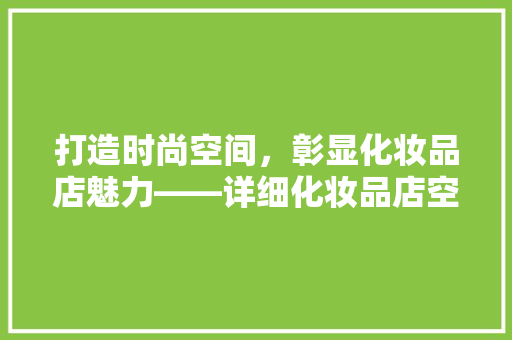 打造时尚空间，彰显化妆品店魅力——详细化妆品店空间装修方法设计