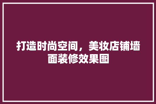 打造时尚空间，美妆店铺墙面装修效果图