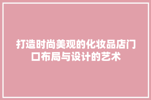 打造时尚美观的化妆品店门口布局与设计的艺术