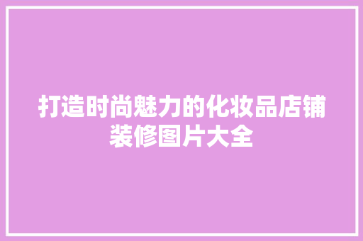 打造时尚魅力的化妆品店铺装修图片大全