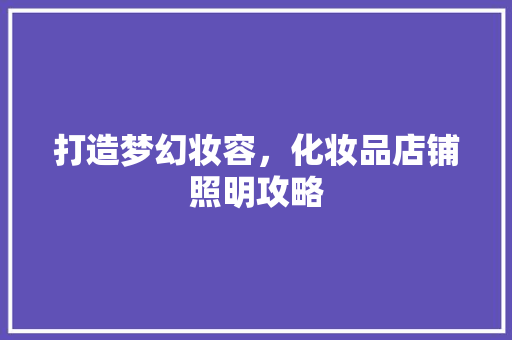 打造梦幻妆容，化妆品店铺照明攻略