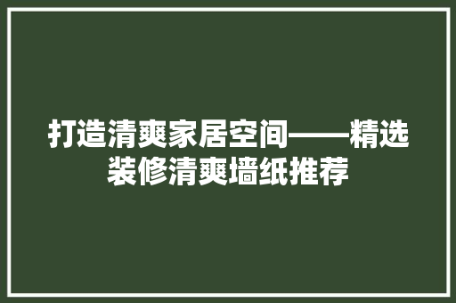 打造清爽家居空间——精选装修清爽墙纸推荐