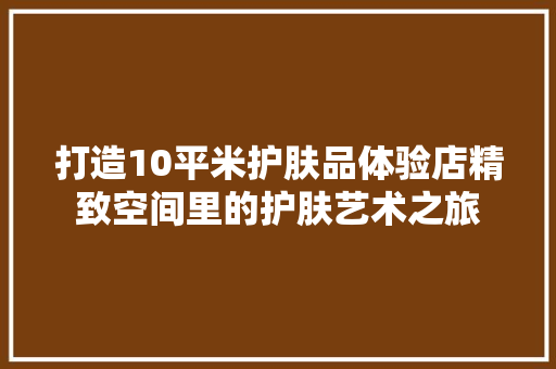 打造10平米护肤品体验店精致空间里的护肤艺术之旅