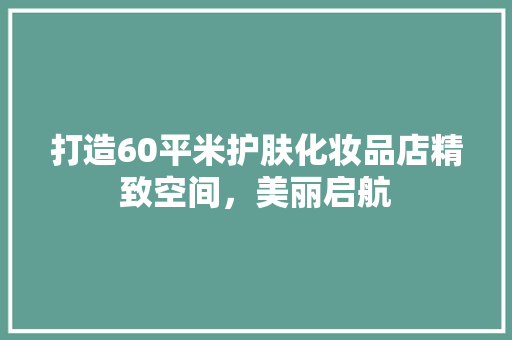 打造60平米护肤化妆品店精致空间，美丽启航