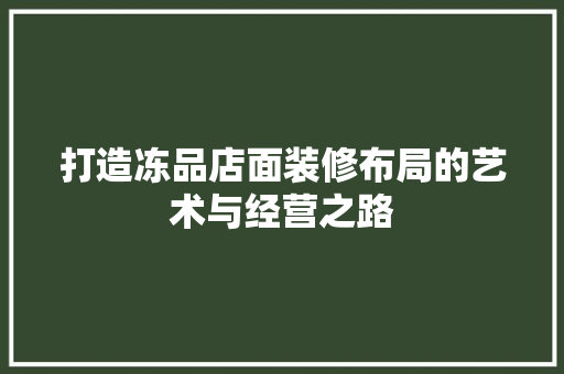 打造冻品店面装修布局的艺术与经营之路