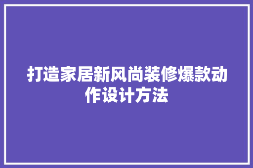 打造家居新风尚装修爆款动作设计方法