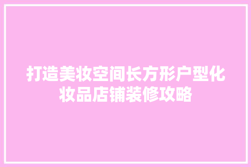 打造美妆空间长方形户型化妆品店铺装修攻略
