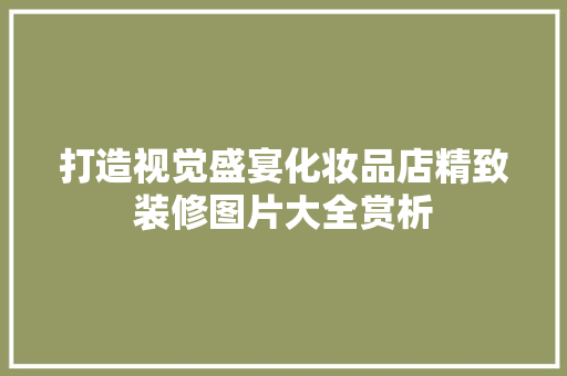 打造视觉盛宴化妆品店精致装修图片大全赏析