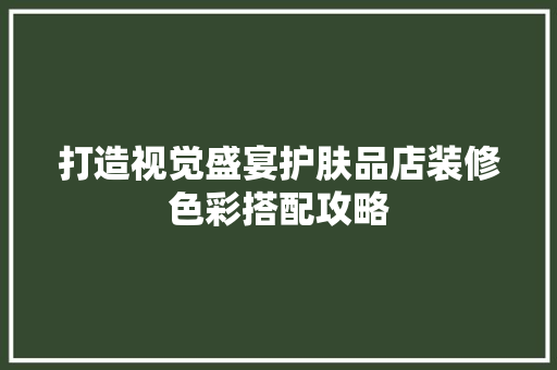 打造视觉盛宴护肤品店装修色彩搭配攻略