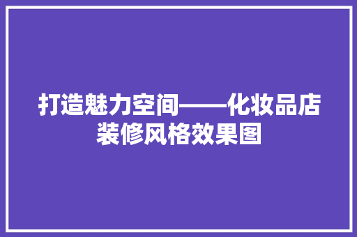 打造魅力空间——化妆品店装修风格效果图