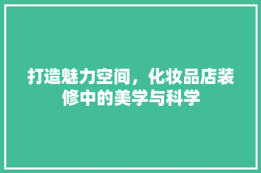 打造魅力空间，化妆品店装修中的美学与科学