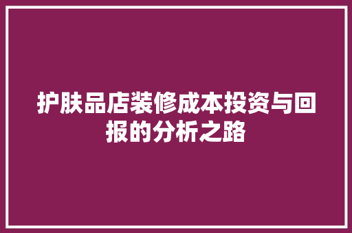 护肤品店装修成本投资与回报的分析之路