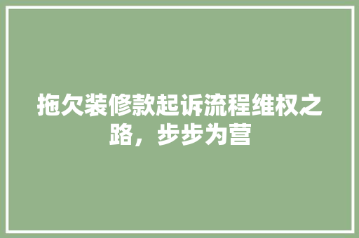 拖欠装修款起诉流程维权之路，步步为营