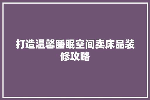 打造温馨睡眠空间卖床品装修攻略