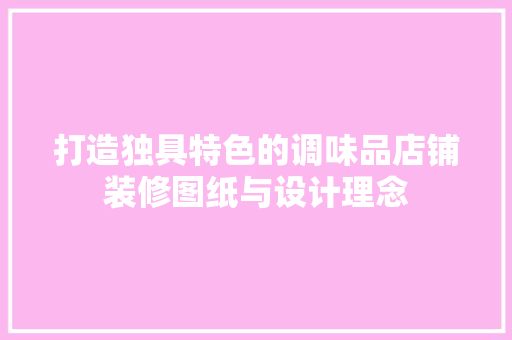 打造独具特色的调味品店铺装修图纸与设计理念
