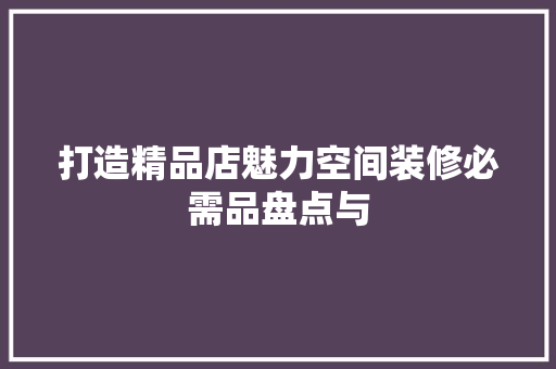 打造精品店魅力空间装修必需品盘点与