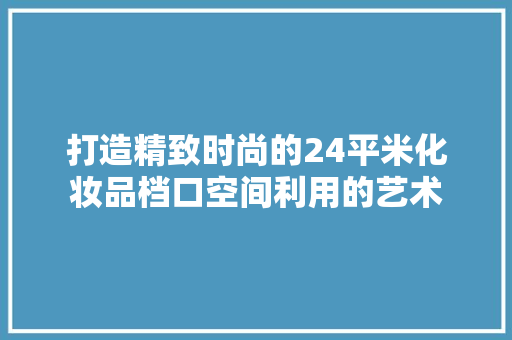 打造精致时尚的24平米化妆品档口空间利用的艺术