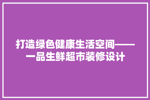 打造绿色健康生活空间——一品生鲜超市装修设计