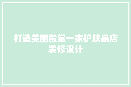 打造美丽殿堂一家护肤品店装修设计