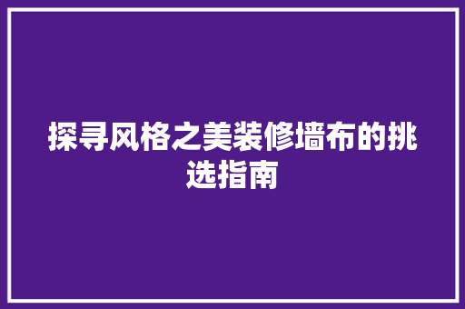 探寻风格之美装修墙布的挑选指南