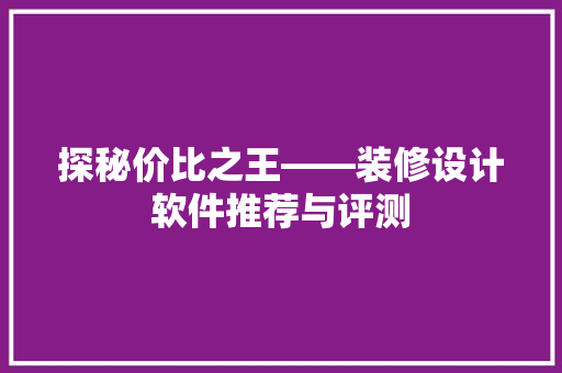 探秘价比之王——装修设计软件推荐与评测