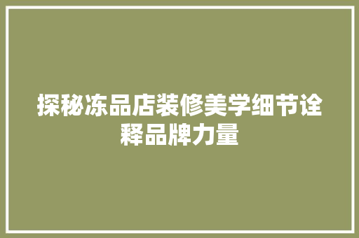 探秘冻品店装修美学细节诠释品牌力量