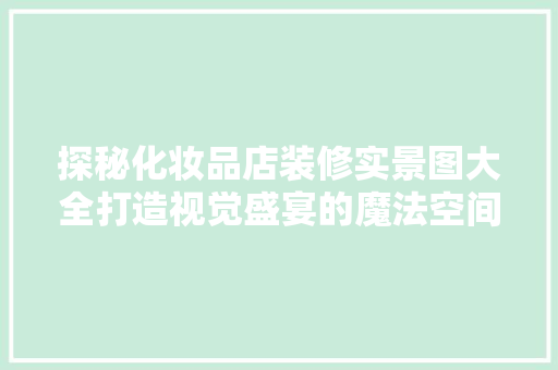 探秘化妆品店装修实景图大全打造视觉盛宴的魔法空间